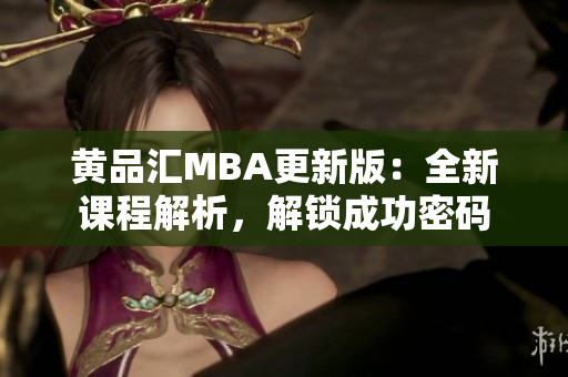 黄品汇MBA更新版：全新课程解析，解锁成功密码