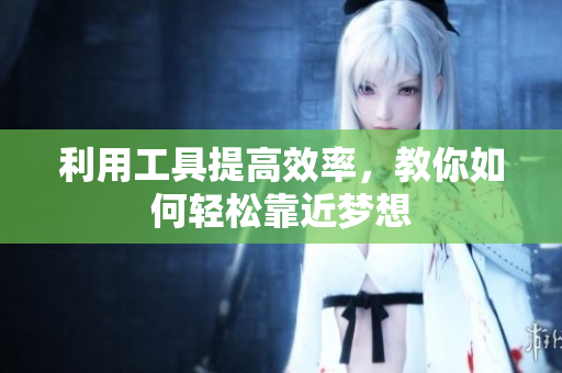 利用工具提高效率，教你如何轻松靠近梦想