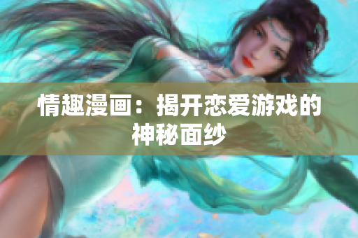 情趣漫画：揭开恋爱游戏的神秘面纱