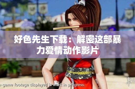 好色先生下载：解密这部暴力爱情动作影片