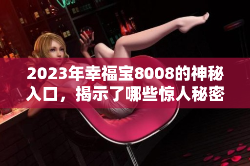 2023年幸福宝8008的神秘入口，揭示了哪些惊人秘密？