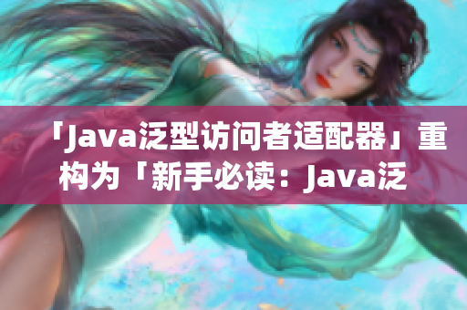 「Java泛型访问者适配器」重构为「新手必读：Java泛型访问器适配器」