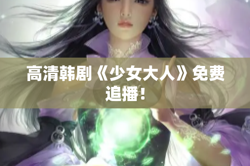 高清韩剧《少女大人》免费追播！