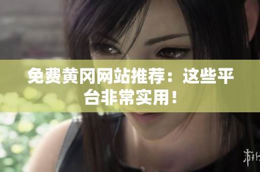 免费黄冈网站推荐：这些平台非常实用！