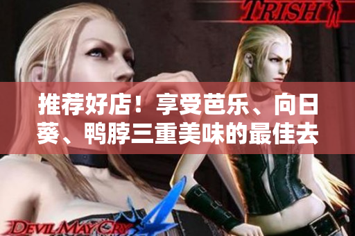 推荐好店！享受芭乐、向日葵、鸭脖三重美味的最佳去处