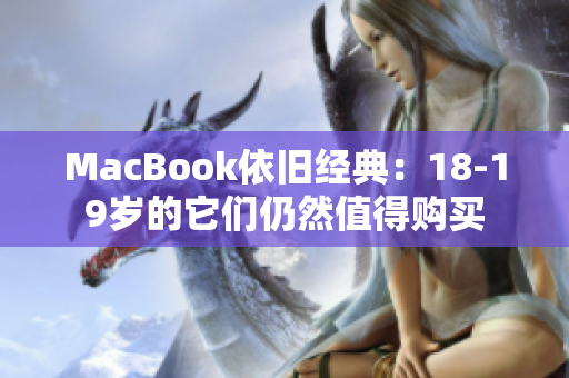 MacBook依旧经典：18-19岁的它们仍然值得购买