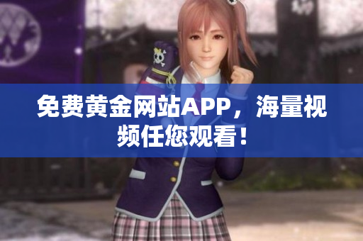 免费黄金网站APP，海量视频任您观看！