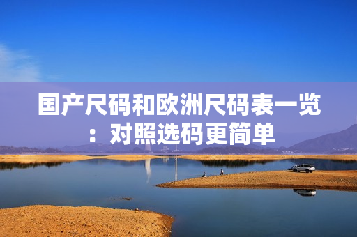 国产尺码和欧洲尺码表一览：对照选码更简单