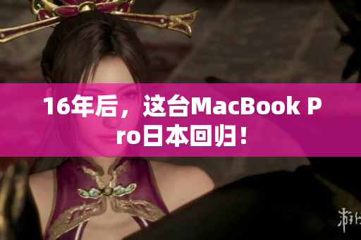 16年后，这台MacBook Pro日本回归！