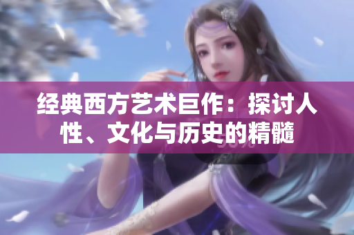 经典西方艺术巨作：探讨人性、文化与历史的精髓