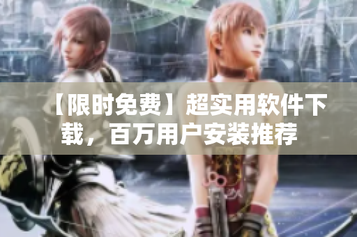 【限时免费】超实用软件下载，百万用户安装推荐