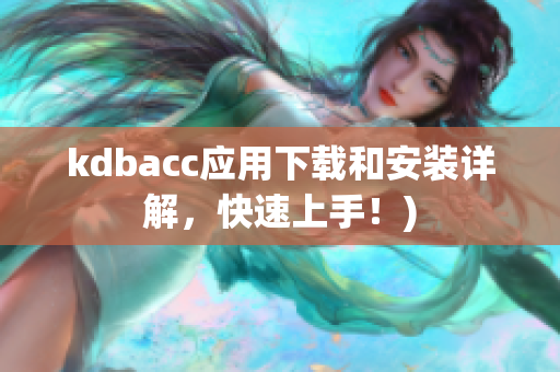 kdbacc应用下载和安装详解，快速上手！)