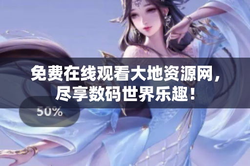 免费在线观看大地资源网，尽享数码世界乐趣！