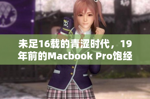 未足16载的青涩时代，19年前的Macbook Pro饱经风霜