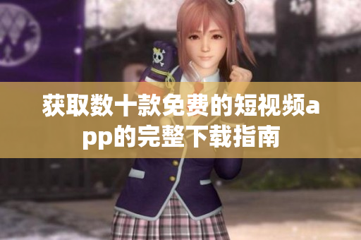获取数十款免费的短视频app的完整下载指南