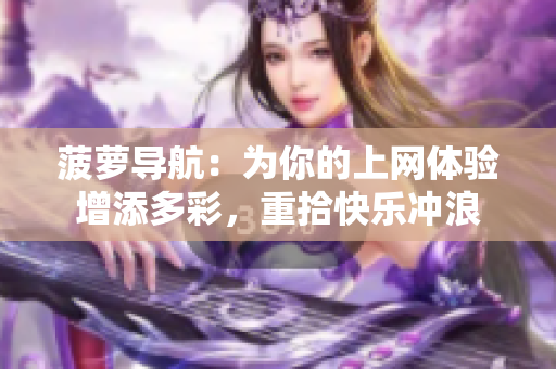菠萝导航：为你的上网体验增添多彩，重拾快乐冲浪