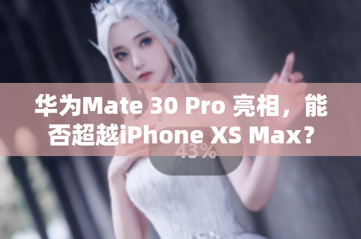 华为Mate 30 Pro 亮相，能否超越iPhone XS Max？