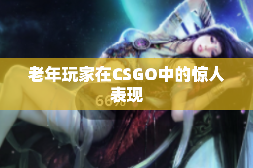老年玩家在CSGO中的惊人表现