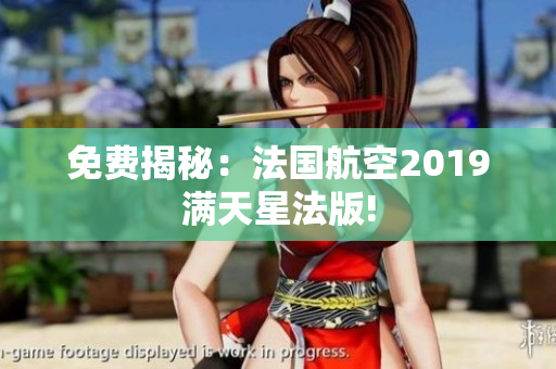 免费揭秘：法国航空2019满天星法版!