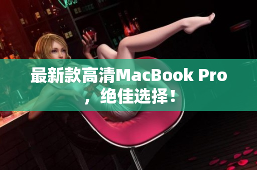 最新款高清MacBook Pro，绝佳选择！