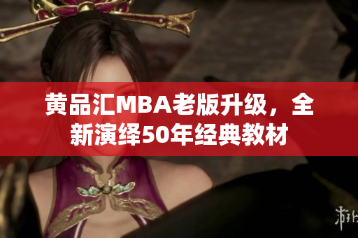 黄品汇MBA老版升级，全新演绎50年经典教材