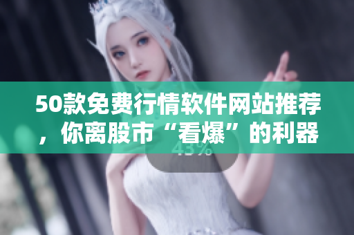 50款免费行情软件网站推荐，你离股市“看爆”的利器只差一步！
