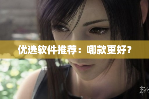 优选软件推荐：哪款更好？