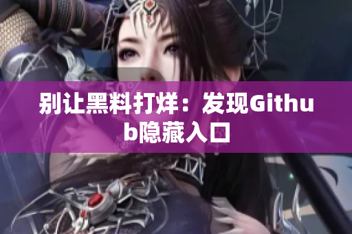 别让黑料打烊：发现Github隐藏入口