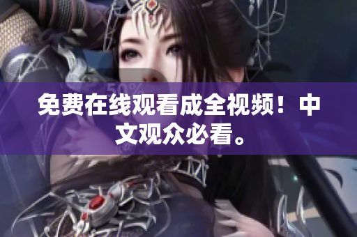 免费在线观看成全视频！中文观众必看。