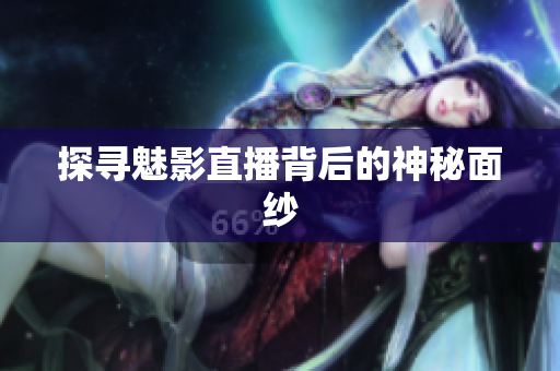 探寻魅影直播背后的神秘面纱