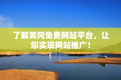 了解黄冈免费网站平台，让您实现网站推广！