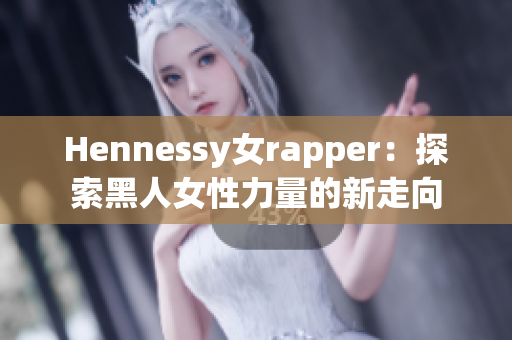 Hennessy女rapper：探索黑人女性力量的新走向