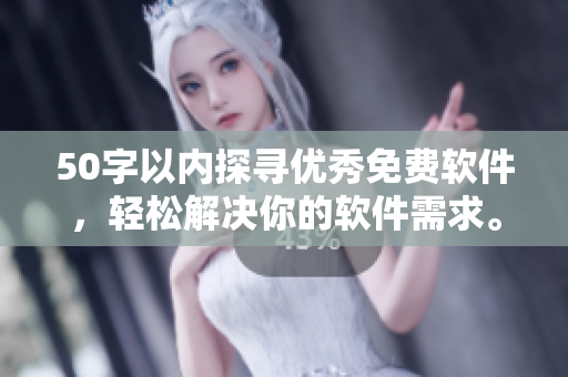 50字以内探寻优秀免费软件，轻松解决你的软件需求。