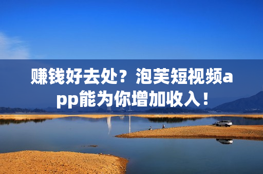 赚钱好去处？泡芙短视频app能为你增加收入！