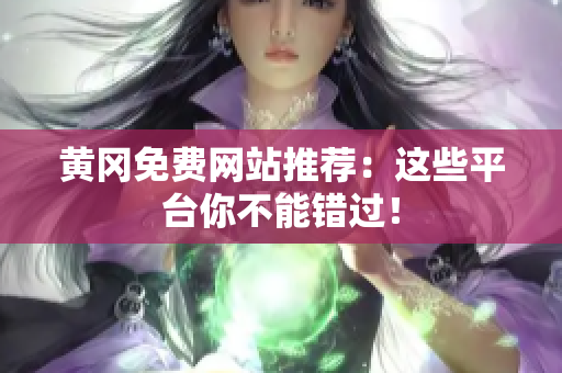 黄冈免费网站推荐：这些平台你不能错过！