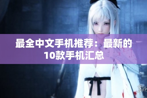 最全中文手机推荐：最新的10款手机汇总