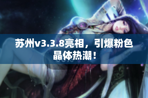 苏州v3.3.8亮相，引爆粉色晶体热潮！