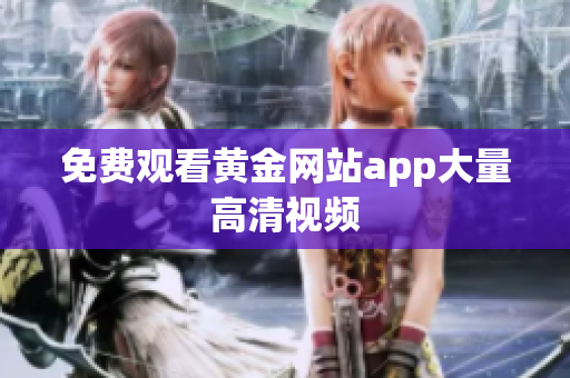 免费观看黄金网站app大量高清视频
