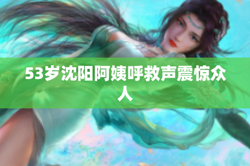 53岁沈阳阿姨呼救声震惊众人