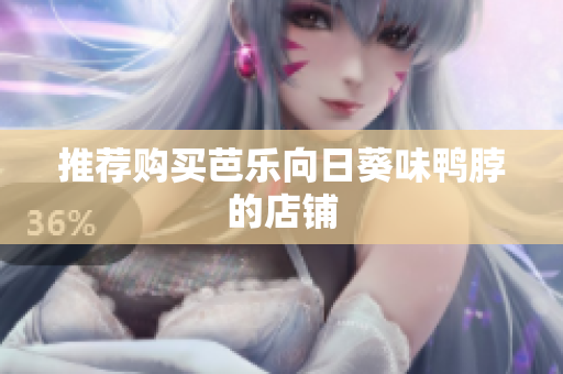 推荐购买芭乐向日葵味鸭脖的店铺