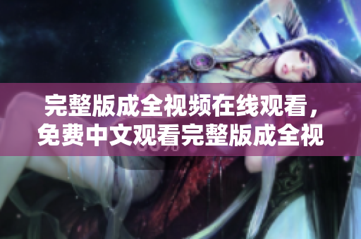 完整版成全视频在线观看，免费中文观看完整版成全视频中文免费在线观看