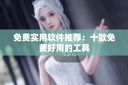免费实用软件推荐：十款免费好用的工具