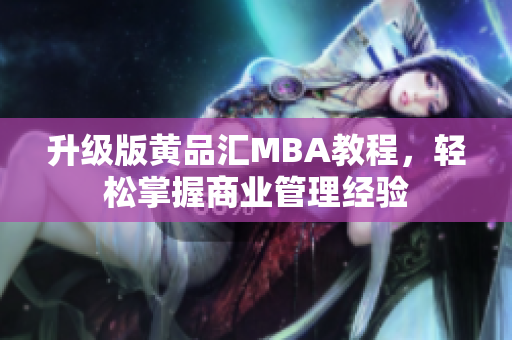 升级版黄品汇MBA教程，轻松掌握商业管理经验