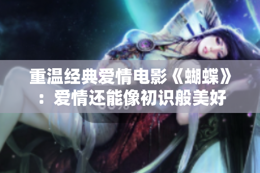 重温经典爱情电影《蝴蝶》：爱情还能像初识般美好