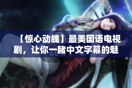 【惊心动魄】最美国语电视剧，让你一睹中文字幕的魅力！