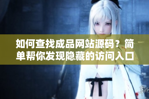 如何查找成品网站源码？简单帮你发现隐藏的访问入口！