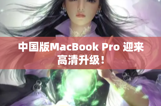 中国版MacBook Pro 迎来高清升级！