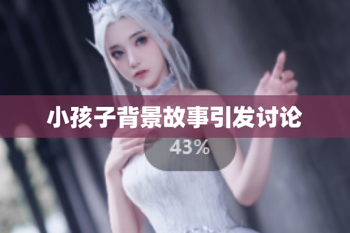 小孩子背景故事引发讨论