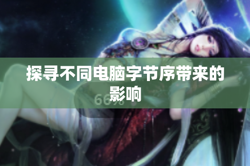 探寻不同电脑字节序带来的影响