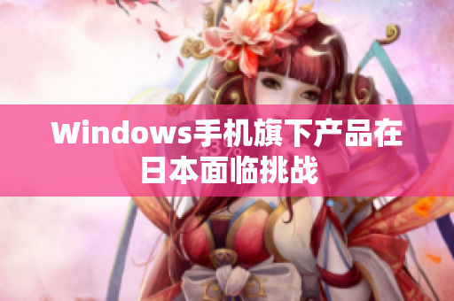 Windows手机旗下产品在日本面临挑战